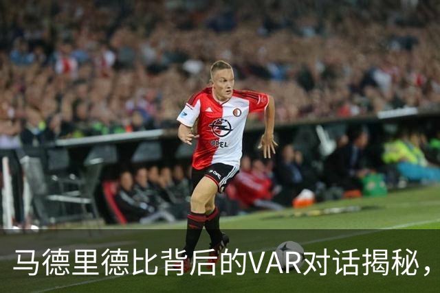 马德里德比背后的VAR对话揭秘，红牌风波引笑谈